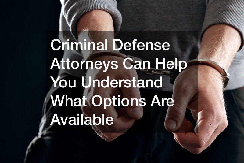 Criminal Defense Attorneys Can Help You Understand What Options Are Available