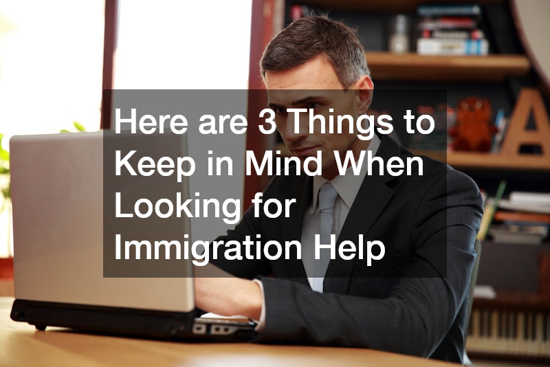 Here are 3 Things to Keep in Mind When Looking for Immigration Help