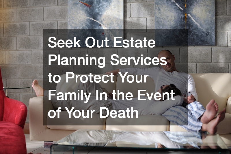 Seek Out Estate Planning Services to Protect Your Family In the Event of Your Death