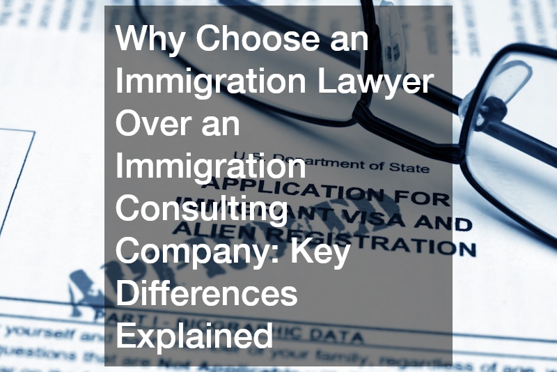 Why Choose an Immigration Lawyer Over an Immigration Consulting Company  Key Differences Explained”